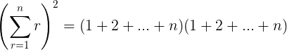 gif.latex?\large%20\left%20(\sum_{r=1}^{n}r%20\right%20)^{2}=(1+2+...+n)(1+2+...+n).gif