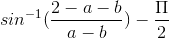 gif.latex?sin^{-1}(\frac{2-a-b}{a-b})&space;-&space;\frac{\Pi&space;}{2}.gif