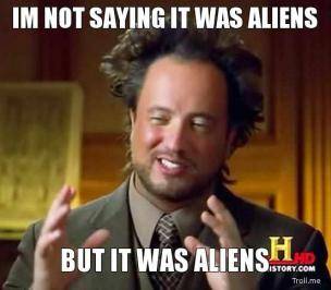 im-not-saying-it-was-aliens-but-it-was-aliens-thumb.jpg
